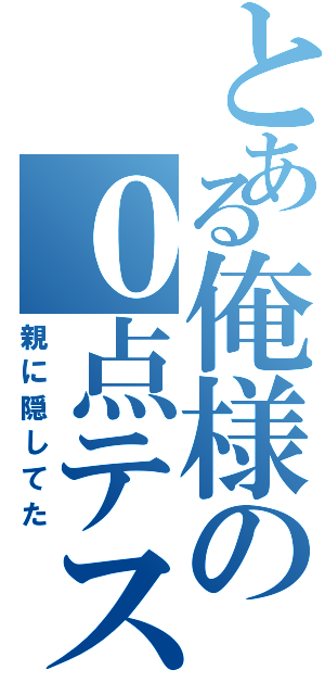 とある俺様の０点テスト（親に隠してた）