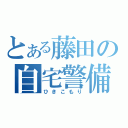 とある藤田の自宅警備（ひきこもり）