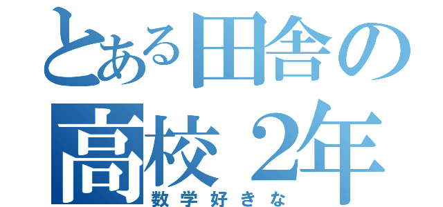 とある田舎の高校２年生（数学好きな）