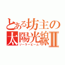 とある坊主の太陽光線Ⅱ（ソーラービーム）