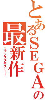 とあるＳＥＧＡの最新作（ファンスタキター！！）