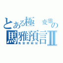 とある極 変態の馬雅預言Ⅱ（免空終結站）