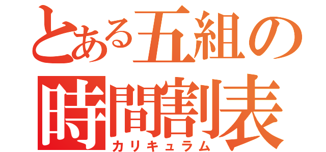 とある五組の時間割表（カリキュラム）