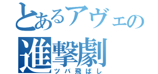 とあるアヴェの進撃劇（ツバ飛ばし）