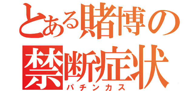 とある賭博の禁断症状（パチンカス）