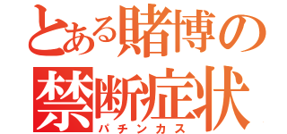 とある賭博の禁断症状（パチンカス）