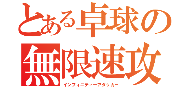 とある卓球の無限速攻（インフィニティーアタッカー）