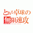 とある卓球の無限速攻（インフィニティーアタッカー）