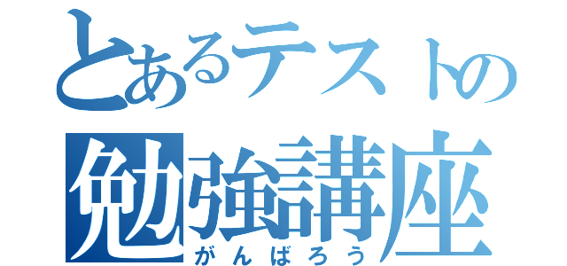 とあるテストの勉強講座（がんばろう）