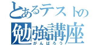 とあるテストの勉強講座（がんばろう）