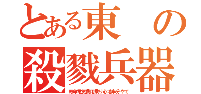 とある東の殺戮兵器（寿命電気費用乗り心地半分やで）