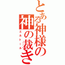 とある神様の神の裁きⅡ（エルトール）