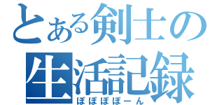 とある剣士の生活記録（ぽぽぽぽーん）