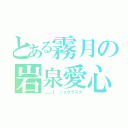 とある霧月の岩泉愛心（＿＿Ｉ ｌｏクラスタ）