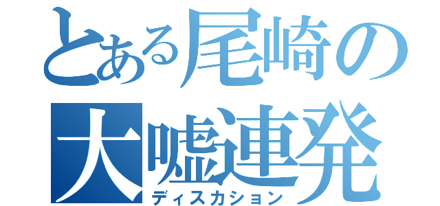 とある尾崎の大嘘連発（ディスカション）