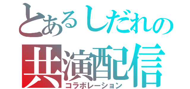 とあるしだれの共演配信（コラボレーション）