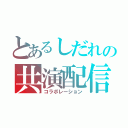 とあるしだれの共演配信（コラボレーション）