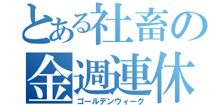 とある社畜の金週連休（ゴールデンウィーク）