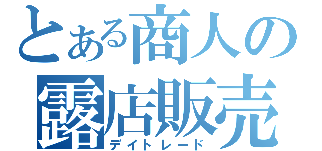 とある商人の露店販売（デイトレード）