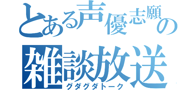 とある声優志願の雑談放送（グダグダトーク）