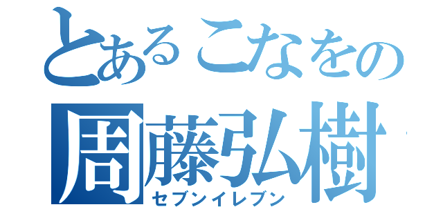 とあるこなをの周藤弘樹（セブンイレブン）