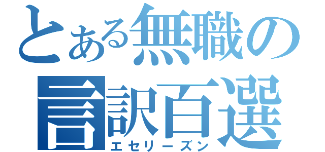 とある無職の言訳百選（エセリーズン）