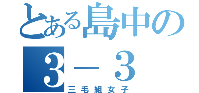 とある島中の３－３（三毛組女子）