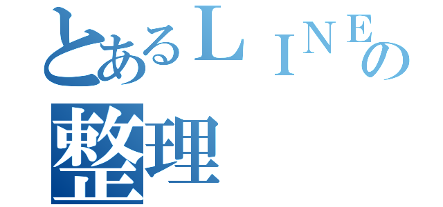 とあるＬＩＮＥの整理（）