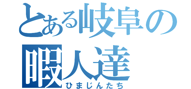 とある岐阜の暇人達（ひまじんたち）