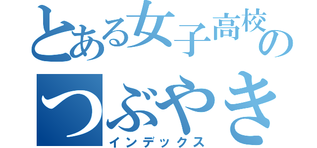 とある女子高校生のつぶやき（インデックス）