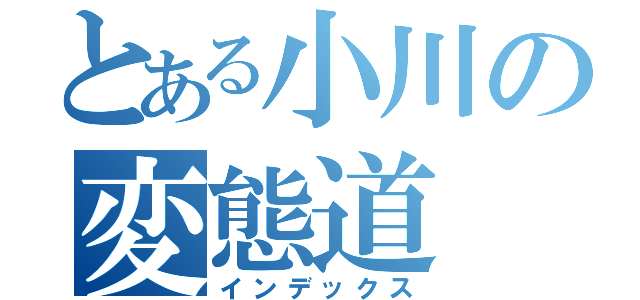 とある小川の変態道（インデックス）