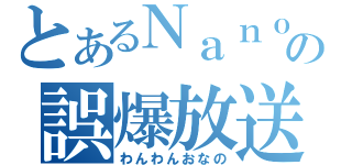 とあるＮａｎｏの誤爆放送（わんわんおなの）