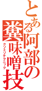 とある阿部の糞味噌技（クソミソテクニック）