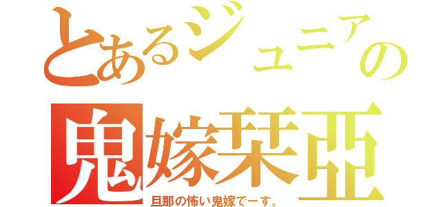 とあるジュニアの鬼嫁栞亞夢（旦那の怖い鬼嫁でーす。）