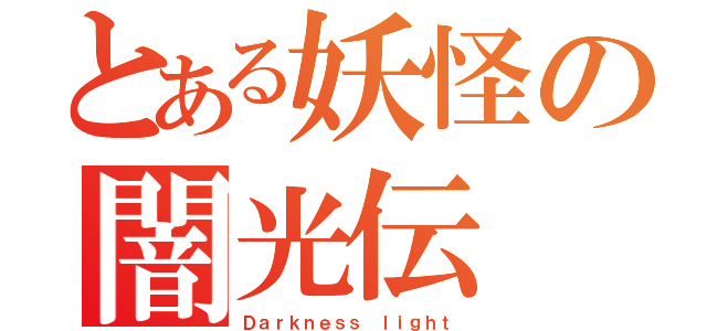 とある妖怪の闇光伝（Ｄａｒｋｎｅｓｓ ｌｉｇｈｔ）