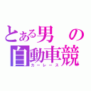 とある男の自動車競技（カーレース）