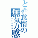 とある怠惰の無気力感（ヤルキゼロ）