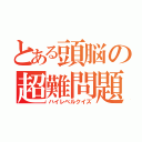 とある頭脳の超難問題（ハイレベルクイズ）