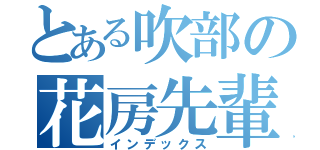 とある吹部の花房先輩（インデックス）