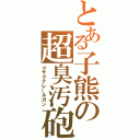 とある子熊の超臭汚砲（クサクナレールガン）