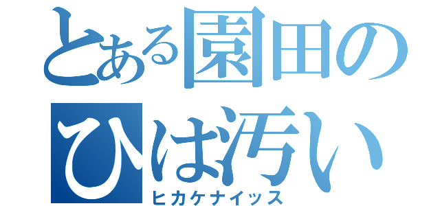 とある園田のひは汚い（ヒカケナイッス）