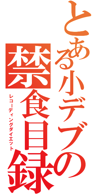 とある小デブの禁食目録Ⅱ（レコーディングダイエット）