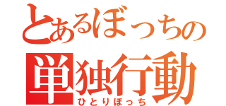 とあるぼっちの単独行動（ひとりぼっち）