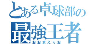 とある卓球部の最強王者（おおまえりお）