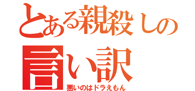 とある親殺しの言い訳（悪いのはドラえもん）