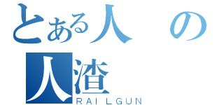 とある人の人渣（ＲＡＩＬＧＵＮ）