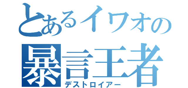 とあるイワオの暴言王者（デストロイアー）