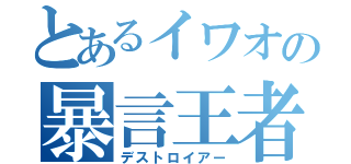 とあるイワオの暴言王者（デストロイアー）