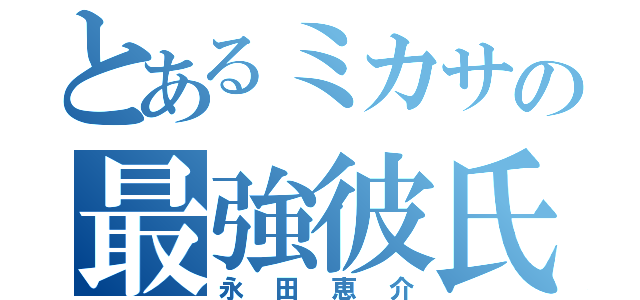 とあるミカサの最強彼氏（永田恵介）