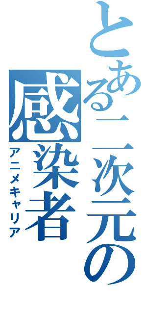 とある二次元の感染者（アニメキャリア）